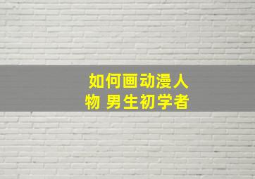 如何画动漫人物 男生初学者